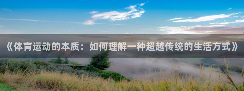 球王会体育：《体育运动的本质：如何理解一种超越传统的生活方式》